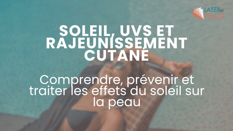 Soleil, UVs et rajeunissement cutané : Comprendre, prévenir et traiter les effets du soleil sur la peau
